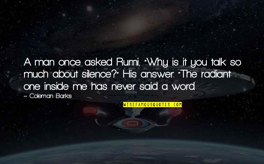 Good Cassio Quotes By Coleman Barks: A man once asked Rumi, "Why is it