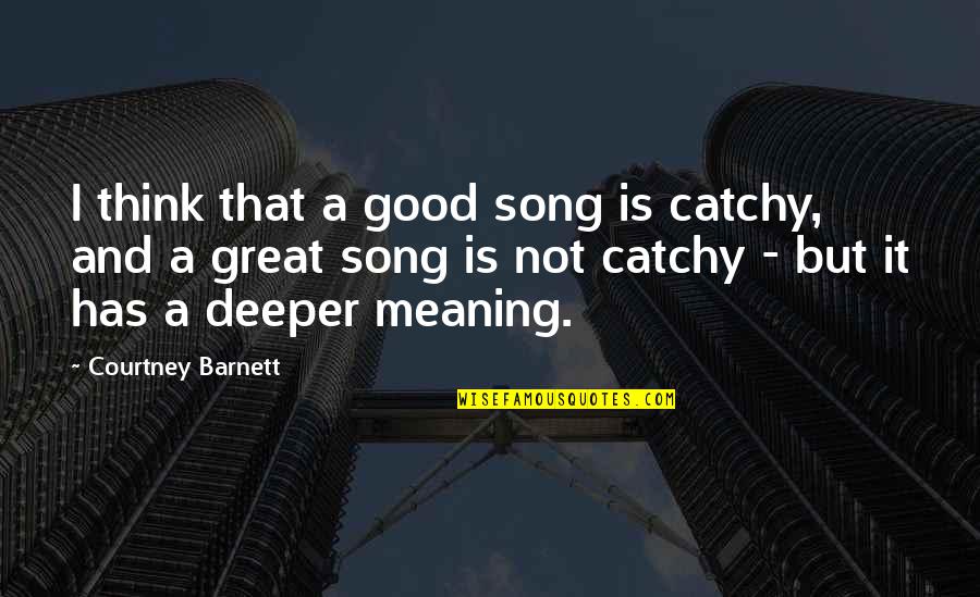 Good Catchy Quotes By Courtney Barnett: I think that a good song is catchy,