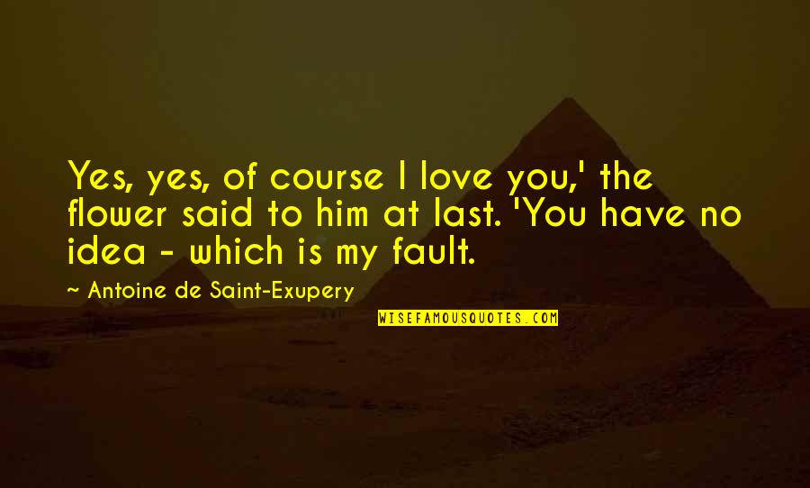 Good Cavalry Quotes By Antoine De Saint-Exupery: Yes, yes, of course I love you,' the Good Cavalry Quotes By Antoine De Saint-Exupery: Yes, yes, of course I love you,' the