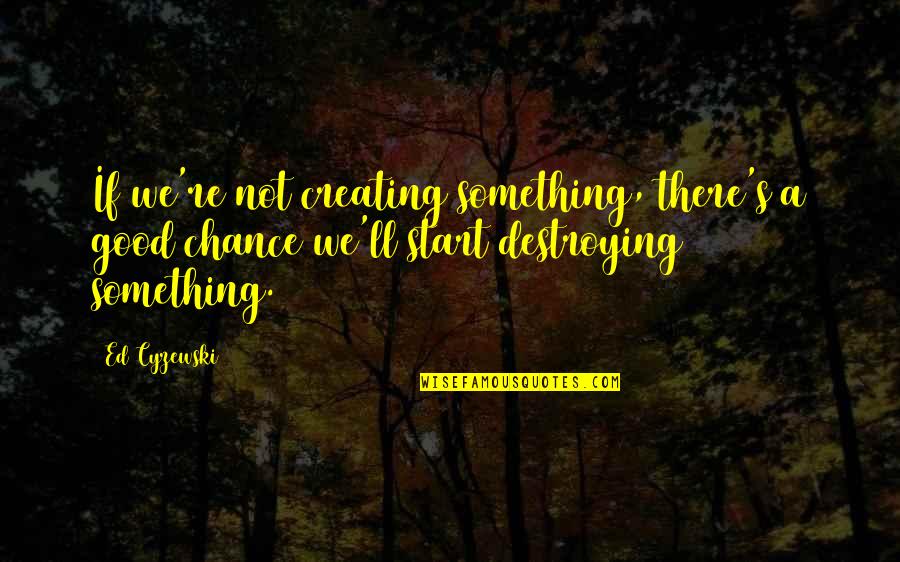 Good Chance Quotes By Ed Cyzewski: If we're not creating something, there's a good Good Chance Quotes By Ed Cyzewski: If we're not creating something, there's a good
