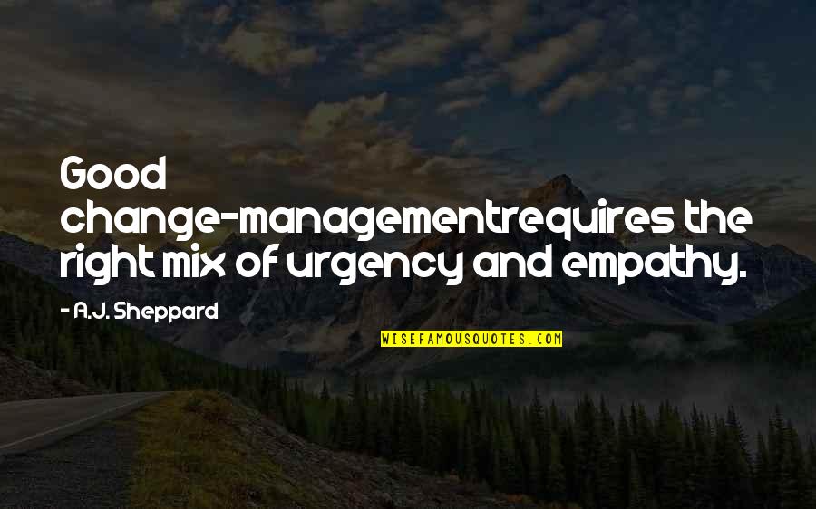 Good Change Management Quotes By A.J. Sheppard: Good change-managementrequires the right mix of urgency and