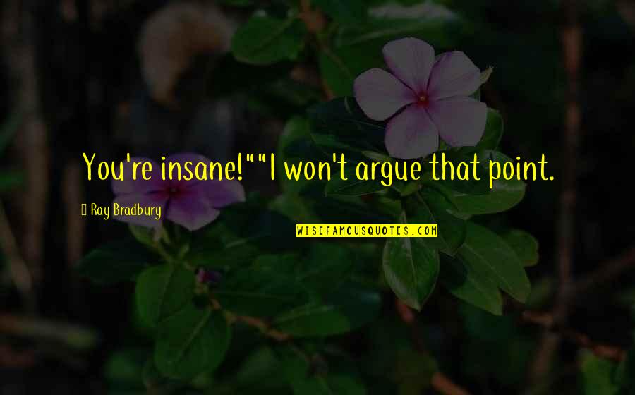 Good Character For Kids Quotes By Ray Bradbury: You're insane!""I won't argue that point. Good Character For Kids Quotes By Ray Bradbury: You're insane!""I won't argue that point.