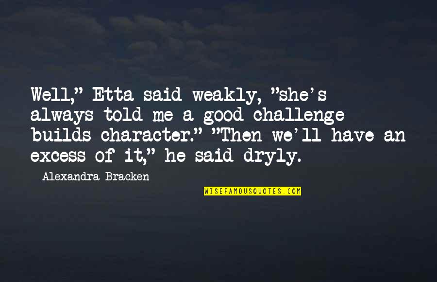 Good Character Quotes By Alexandra Bracken: Well," Etta said weakly, "she's always told me