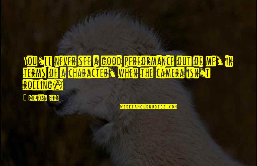 Good Character Quotes By Brendan Fehr: You'll never see a good performance out of