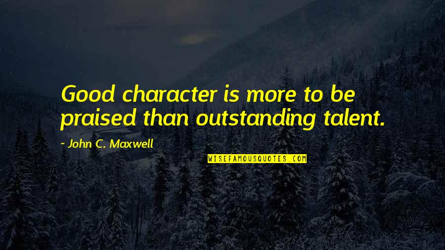 Good Character Quotes By John C. Maxwell: Good character is more to be praised than