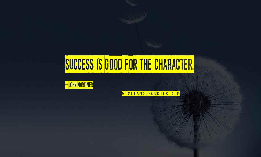 Good Character Quotes By John Mortimer: Success is good for the character.