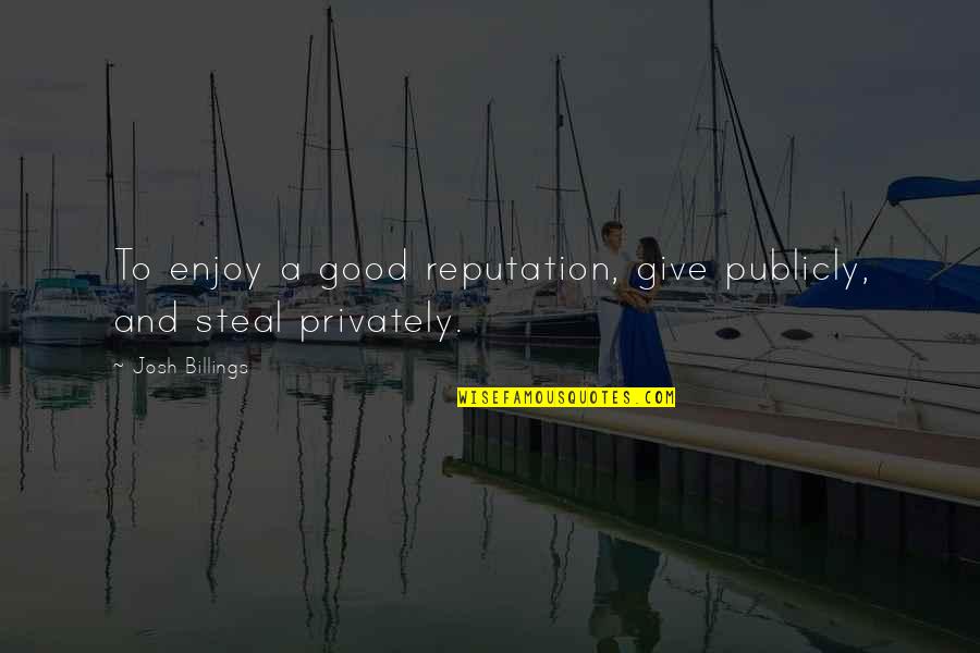 Good Character Quotes By Josh Billings: To enjoy a good reputation, give publicly, and