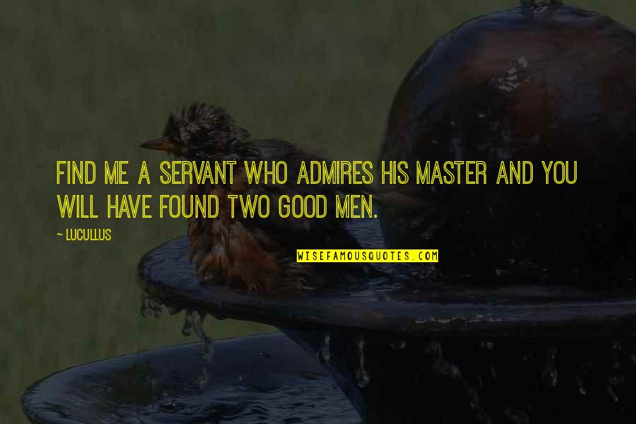 Good Character Quotes By Lucullus: Find me a servant who admires his Master
