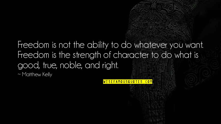 Good Character Quotes By Matthew Kelly: Freedom is not the ability to do whatever