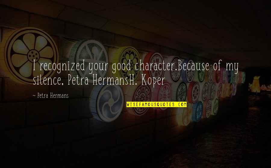 Good Character Quotes By Petra Hermans: I recognized your good character.Because of my silence,