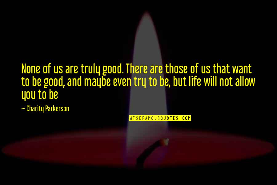 Good Charity Quotes By Charity Parkerson: None of us are truly good. There are Good Charity Quotes By Charity Parkerson: None of us are truly good. There are