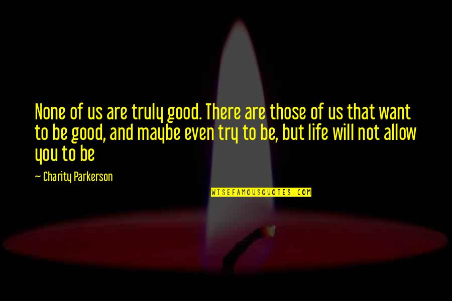 Good Charity Quotes By Charity Parkerson: None of us are truly good. There are