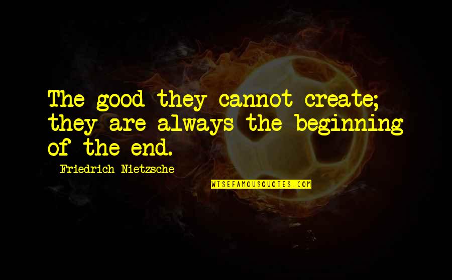 Good Charity Quotes By Friedrich Nietzsche: The good-they cannot create; they are always the