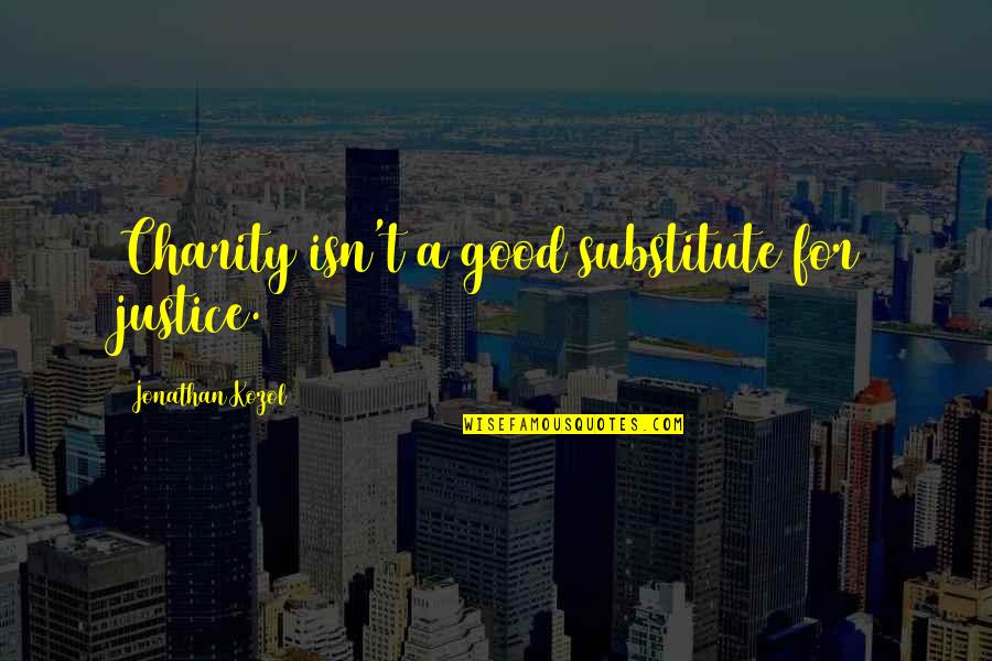 Good Charity Quotes By Jonathan Kozol: Charity isn't a good substitute for justice.