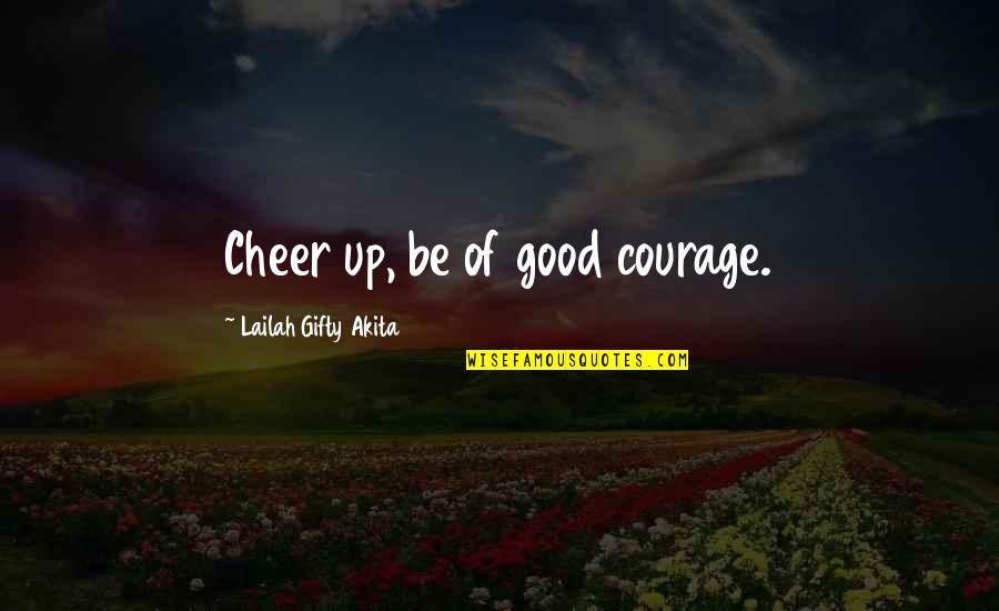 Good Cheerful Quotes By Lailah Gifty Akita: Cheer up, be of good courage. Good Cheerful Quotes By Lailah Gifty Akita: Cheer up, be of good courage.