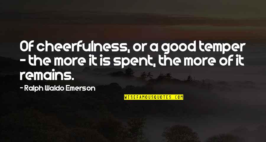 Good Cheerful Quotes By Ralph Waldo Emerson: Of cheerfulness, or a good temper - the Good Cheerful Quotes By Ralph Waldo Emerson: Of cheerfulness, or a good temper - the