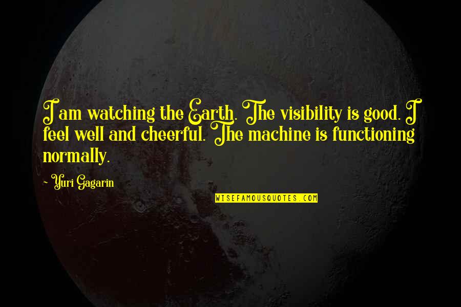 Good Cheerful Quotes By Yuri Gagarin: I am watching the Earth. The visibility is Good Cheerful Quotes By Yuri Gagarin: I am watching the Earth. The visibility is
