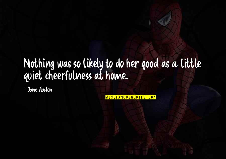 Good Cheerfulness Quotes By Jane Austen: Nothing was so likely to do her good