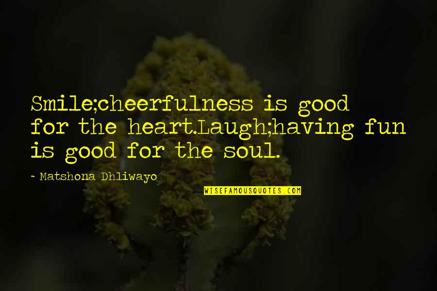 Good Cheerfulness Quotes By Matshona Dhliwayo: Smile;cheerfulness is good for the heart.Laugh;having fun is