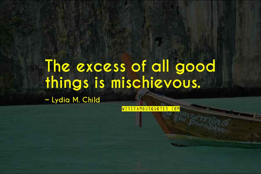 Good Child Quotes By Lydia M. Child: The excess of all good things is mischievous. Good Child Quotes By Lydia M. Child: The excess of all good things is mischievous.