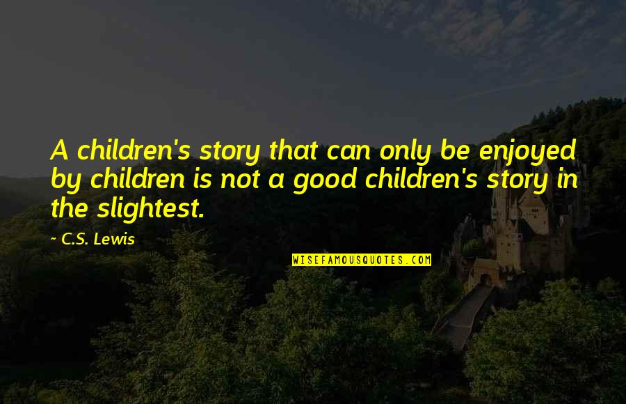 Good Children's Books Quotes By C.S. Lewis: A children's story that can only be enjoyed