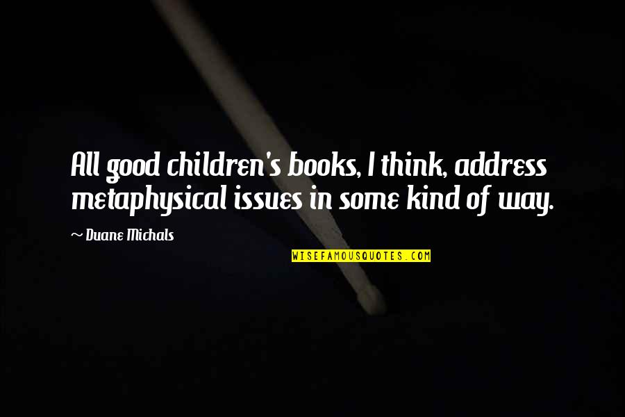 Good Children's Books Quotes By Duane Michals: All good children's books, I think, address metaphysical