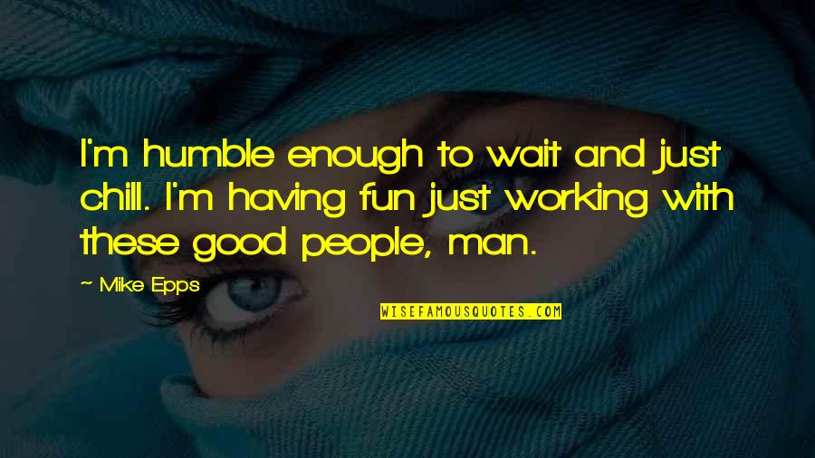 Good Chill Quotes By Mike Epps: I'm humble enough to wait and just chill.