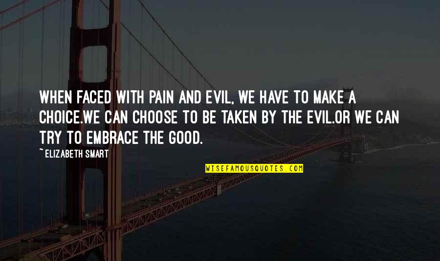 Good Choice Quotes By Elizabeth Smart: When faced with pain and evil, we have Good Choice Quotes By Elizabeth Smart: When faced with pain and evil, we have