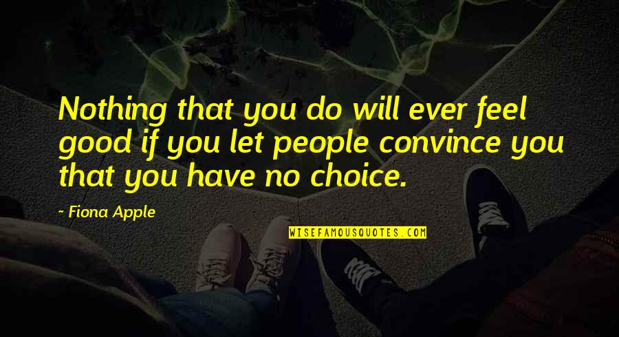 Good Choice Quotes By Fiona Apple: Nothing that you do will ever feel good Good Choice Quotes By Fiona Apple: Nothing that you do will ever feel good