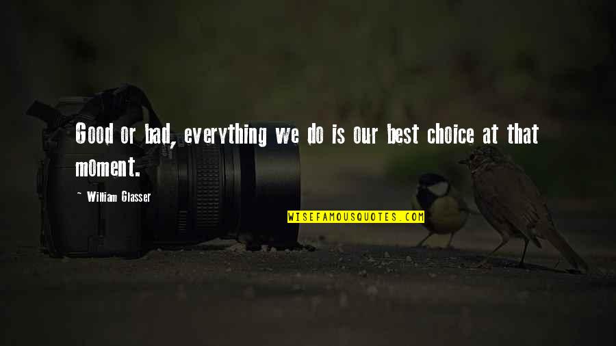 Good Choice Quotes By William Glasser: Good or bad, everything we do is our Good Choice Quotes By William Glasser: Good or bad, everything we do is our