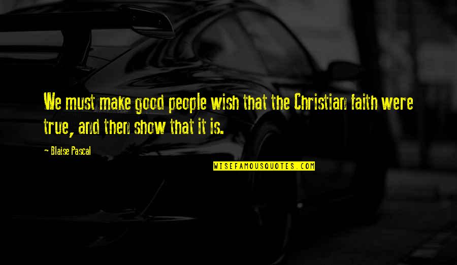 Good Christian Faith Quotes By Blaise Pascal: We must make good people wish that the