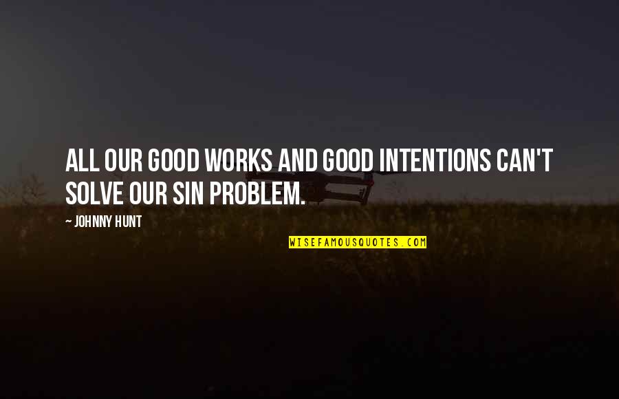 Good Christian Leadership Quotes By Johnny Hunt: All our good works and good intentions can't