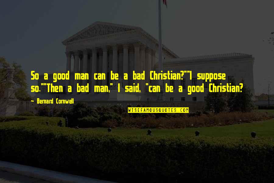 Good Christian Man Quotes By Bernard Cornwell: So a good man can be a bad