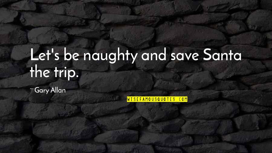 Good Church Service Quotes By Gary Allan: Let's be naughty and save Santa the trip.
