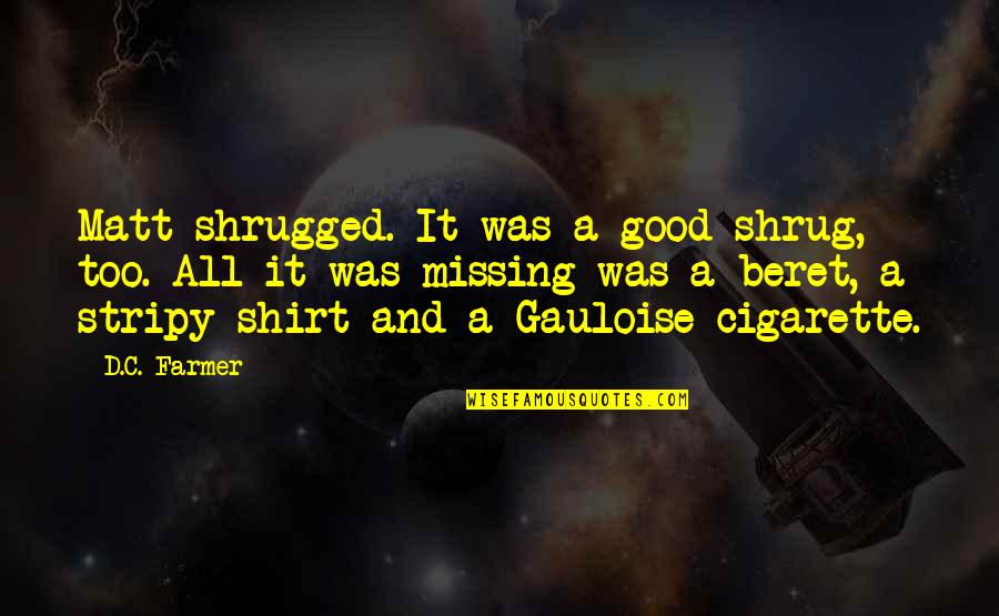 Good Cigarette Quotes By D.C. Farmer: Matt shrugged. It was a good shrug, too. Good Cigarette Quotes By D.C. Farmer: Matt shrugged. It was a good shrug, too.