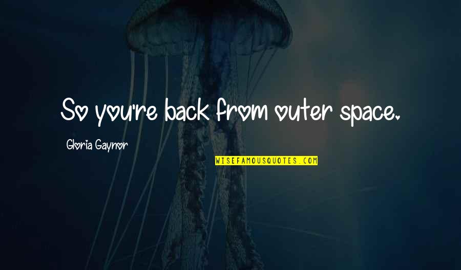 Good Cigarette Quotes By Gloria Gaynor: So you're back from outer space.