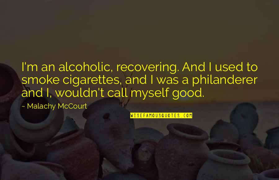 Good Cigarette Quotes By Malachy McCourt: I'm an alcoholic, recovering. And I used to Good Cigarette Quotes By Malachy McCourt: I'm an alcoholic, recovering. And I used to