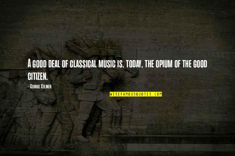 Good Citizen Quotes By George Steiner: A good deal of classical music is, today,