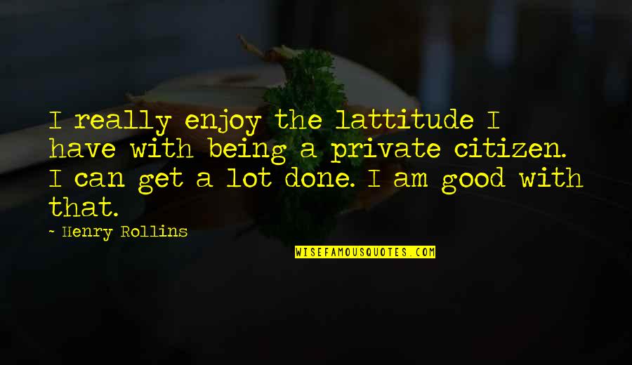 Good Citizen Quotes By Henry Rollins: I really enjoy the lattitude I have with Good Citizen Quotes By Henry Rollins: I really enjoy the lattitude I have with