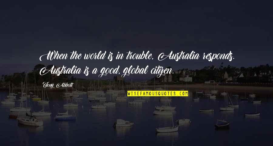 Good Citizen Quotes By Tony Abbott: When the world is in trouble, Australia responds. Good Citizen Quotes By Tony Abbott: When the world is in trouble, Australia responds.