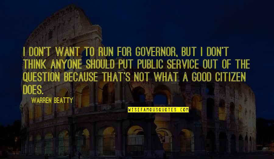Good Citizen Quotes By Warren Beatty: I don't want to run for governor, but Good Citizen Quotes By Warren Beatty: I don't want to run for governor, but