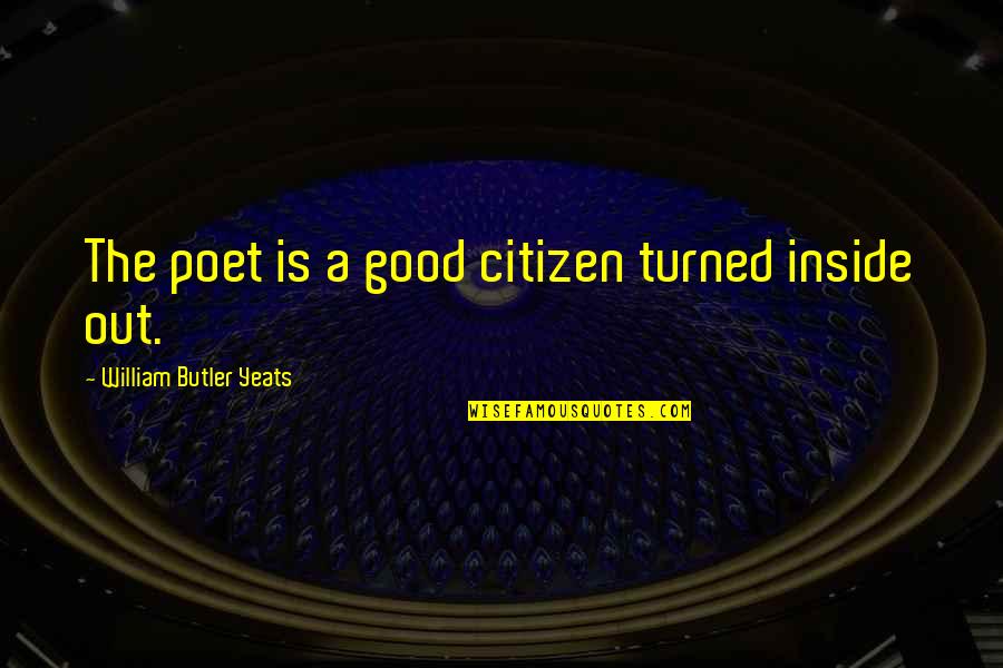 Good Citizen Quotes By William Butler Yeats: The poet is a good citizen turned inside Good Citizen Quotes By William Butler Yeats: The poet is a good citizen turned inside