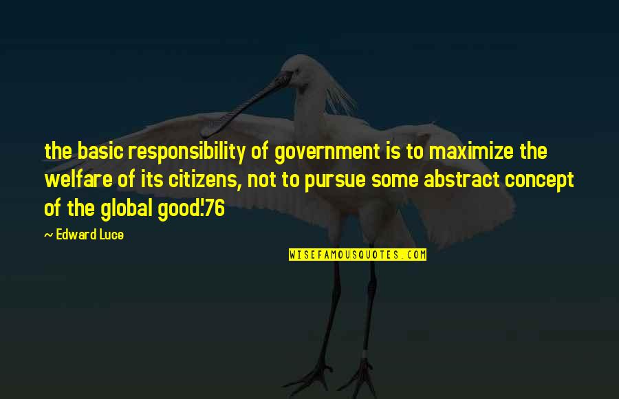 Good Citizens Quotes By Edward Luce: the basic responsibility of government is to maximize