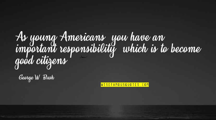 Good Citizens Quotes By George W. Bush: As young Americans, you have an important responsibility,