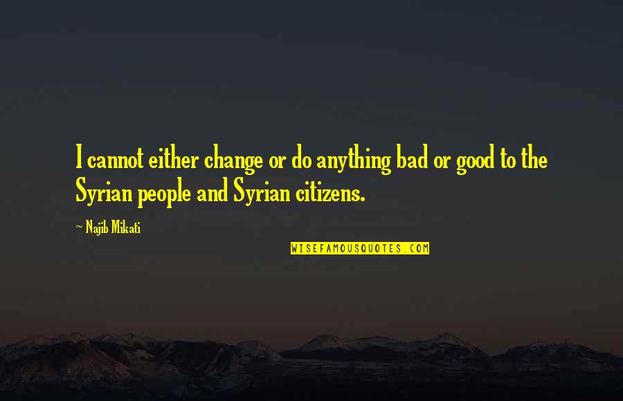 Good Citizens Quotes By Najib Mikati: I cannot either change or do anything bad