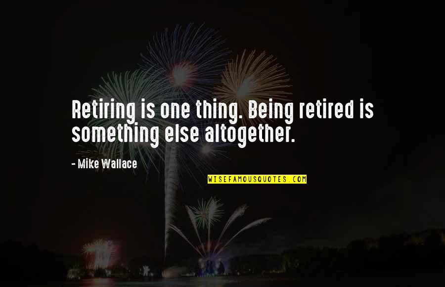 Good Civility Quotes By Mike Wallace: Retiring is one thing. Being retired is something