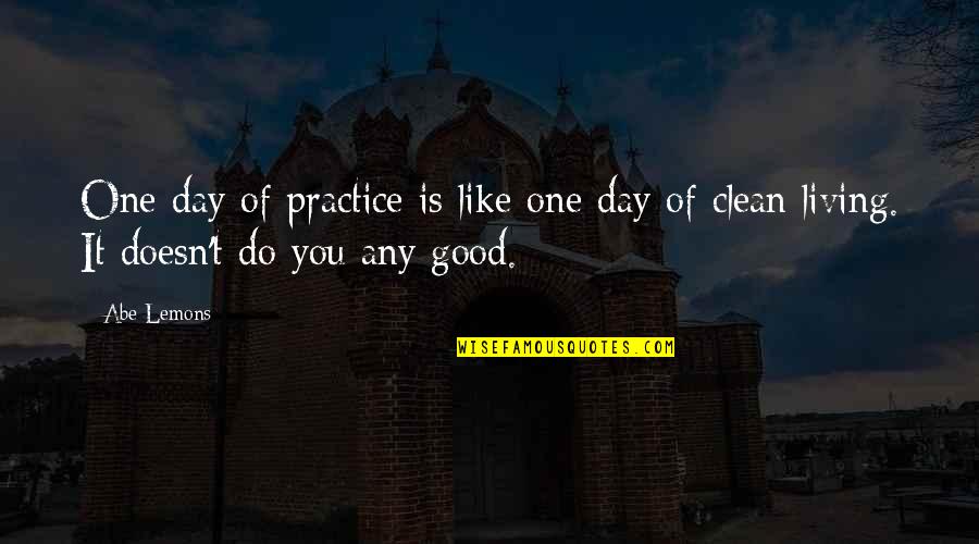 Good Clean Living Quotes By Abe Lemons: One day of practice is like one day