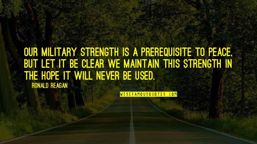 Good Clubbing Quotes By Ronald Reagan: Our military strength is a prerequisite to peace,