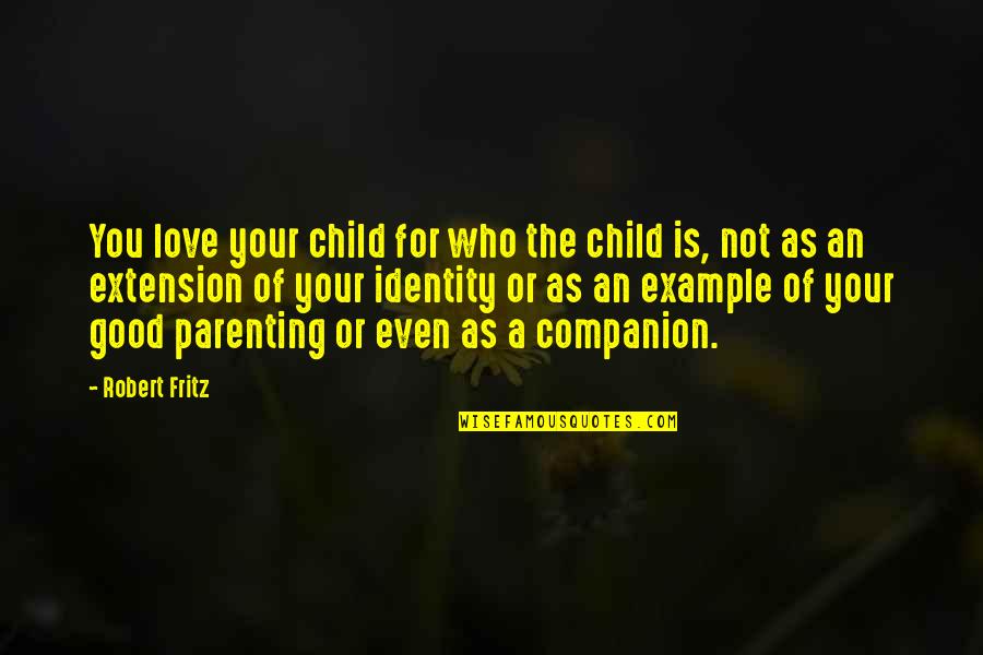 Good Co Parenting Quotes By Robert Fritz: You love your child for who the child