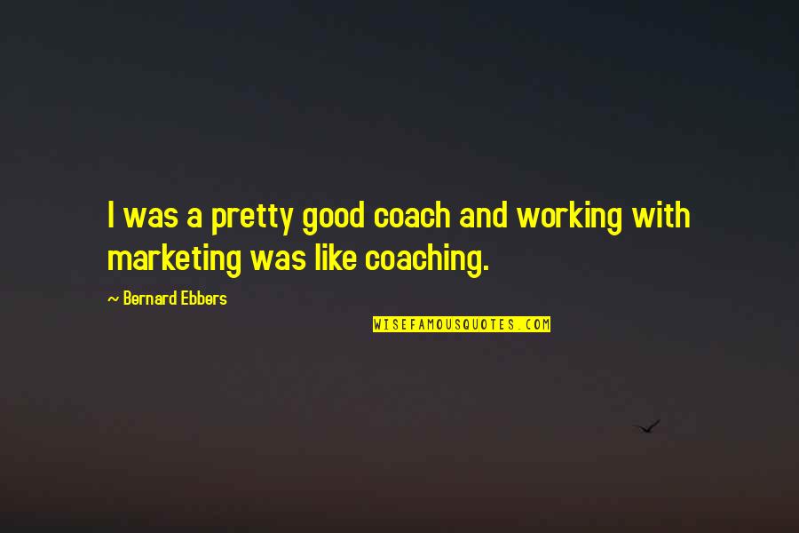 Good Coaching Quotes By Bernard Ebbers: I was a pretty good coach and working